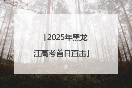 2025年黑龙江高考首日直击