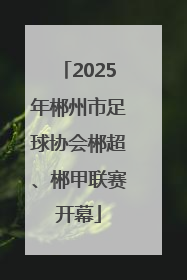 2025年郴州市足球协会郴超、郴甲联赛开幕