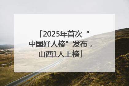 2025年首次“中国好人榜”发布，山西1人上榜