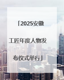 2025安徽工匠年度人物发布仪式举行