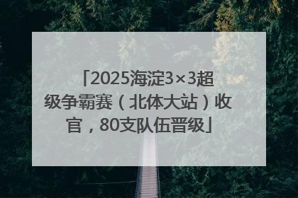 2025海淀3×3超级争霸赛（北体大站）收官，80支队伍晋级