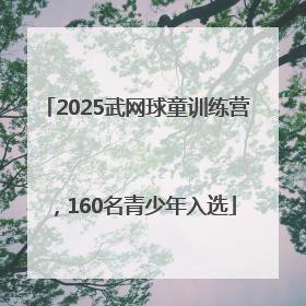 2025武网球童训练营，160名青少年入选