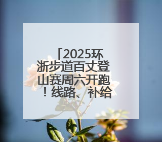 2025环浙步道百丈登山赛周六开跑！线路、补给站相关，最全信息来啦