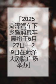 2025菏泽汽车下乡暨消夏车展将于6月27日—29日在菏泽大剧院广场举办