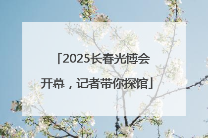 2025长春光博会开幕，记者带你探馆