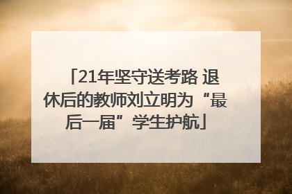 21年坚守送考路 退休后的教师刘立明为“最后一届”学生护航