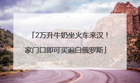 2万升牛奶坐火车来汉！家门口即可买遍白俄罗斯
