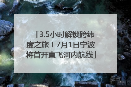 3.5小时解锁跨纬度之旅！7月1日宁波将首开直飞河内航线