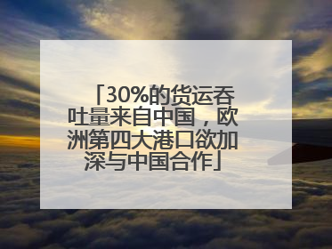 30%的货运吞吐量来自中国，欧洲第四大港口欲加深与中国合作
