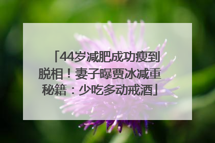 44岁减肥成功瘦到脱相！妻子曝贾冰减重秘籍：少吃多动戒酒