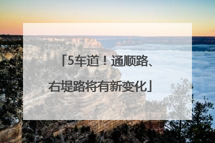 5车道！通顺路、右堤路将有新变化