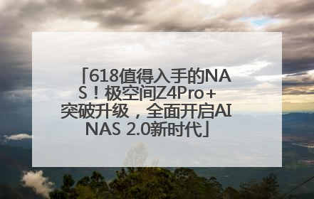 618值得入手的NAS！极空间Z4Pro+突破升级，全面开启AINAS 2.0新时代