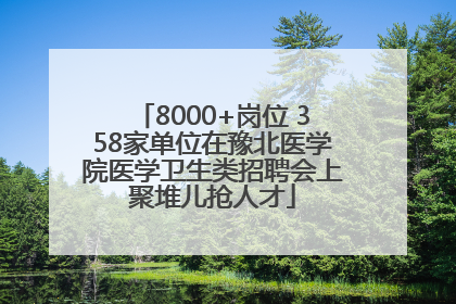 8000+岗位 358家单位在豫北医学院医学卫生类招聘会上聚堆儿抢人才