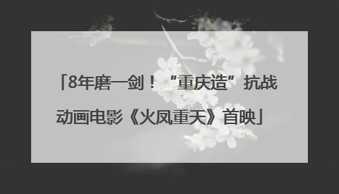 8年磨一剑！“重庆造”抗战动画电影《火凤重天》首映
