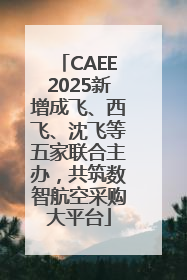 CAEE2025新增成飞、西飞、沈飞等五家联合主办，共筑数智航空采购大平台
