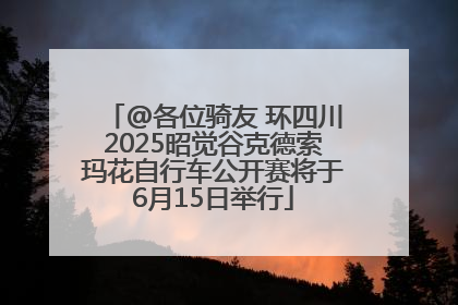 @各位骑友 环四川2025昭觉谷克德索玛花自行车公开赛将于6月15日举行