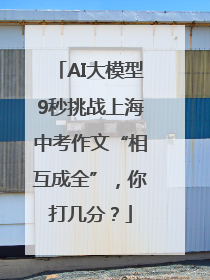 AI大模型9秒挑战上海中考作文“相互成全”，你打几分？