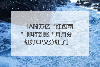 A股万亿“红包雨”即将到账！月月分红好CP又分红了