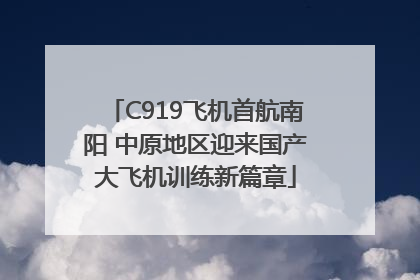 C919飞机首航南阳 中原地区迎来国产大飞机训练新篇章