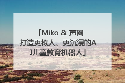 Miko & 声网 打造更拟人、更沉浸的AI儿童教育机器人