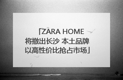 ZARA HOME将撤出长沙 本土品牌以高性价比抢占市场