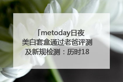 metoday日夜美白套盒通过老爸评测及新规检测：历时182天验证有效性
